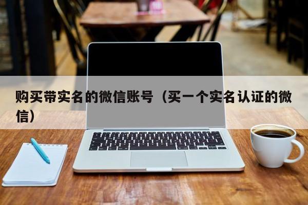 购买带实名的微信账号（买一个实名认证的微信）