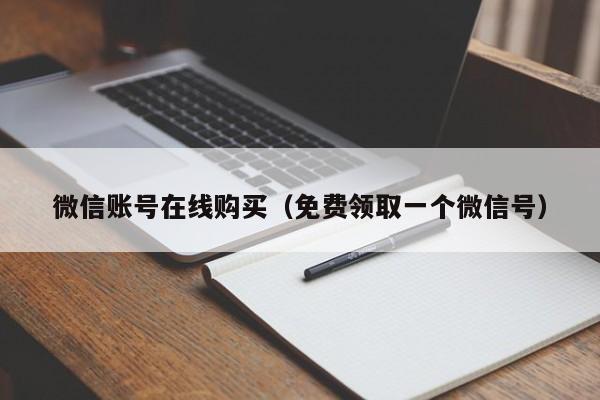 微信账号在线购买（免费领取一个微信号）