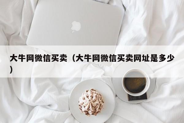 大牛网微信买卖（大牛网微信买卖网址是多少）