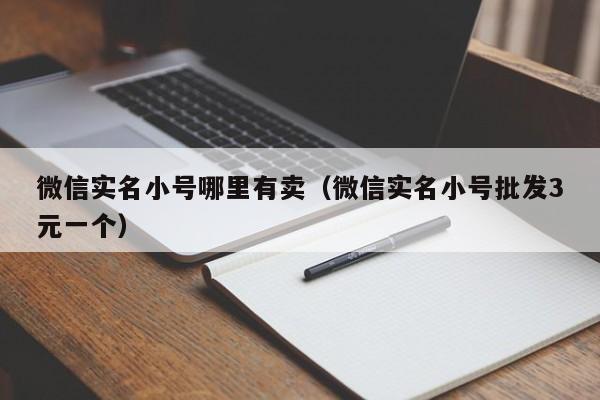微信实名小号哪里有卖（微信实名小号批发3元一个）