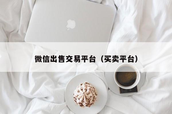 微信出售交易平台（买卖平台）