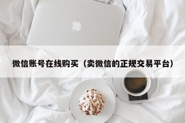 微信账号在线购买（卖微信的正规交易平台）
