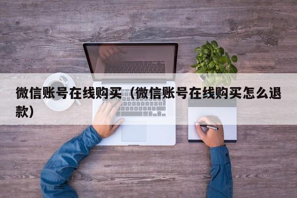 微信账号在线购买（微信账号在线购买怎么退款）